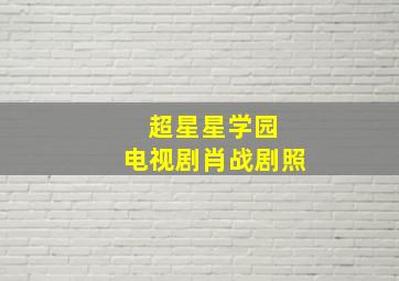 超星星学园 电视剧肖战剧照